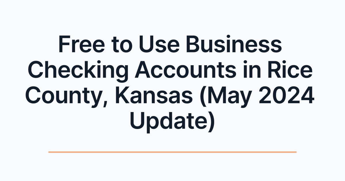 Free to Use Business Checking Accounts in Rice County, Kansas (May 2024 Update)
